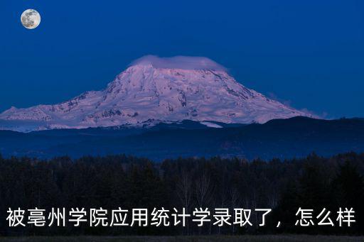 被亳州學院應用統計學錄取了，怎么樣