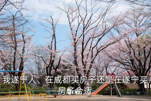 現在在遂寧哪里買房好,在遂寧買房好
