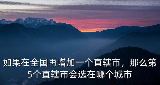 成都成直轄市后省會城市會選在哪里,成都有可能成為直轄市嗎