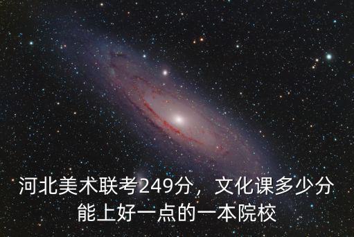 河北美術聯考249分，文化課多少分能上好一點的一本院校