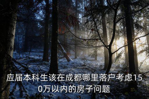 成都戶口落在哪里最好,應(yīng)屆本科生該在成都哪里落戶