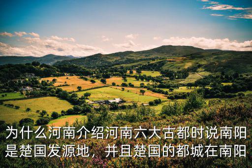 為什么河南介紹河南六大古都時說南陽是楚國發源地，并且楚國的都城在南陽