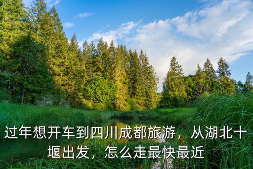 十堰成都怎么走,怎么走最快最近