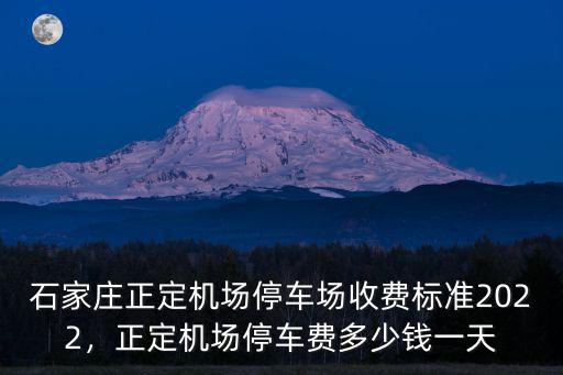 石家莊正定機(jī)場(chǎng)停車場(chǎng)收費(fèi)標(biāo)準(zhǔn)2022，正定機(jī)場(chǎng)停車費(fèi)多少錢一天