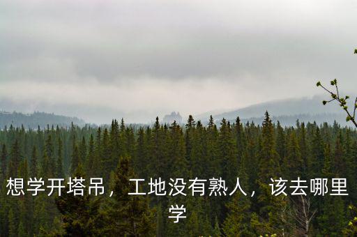 想學開塔吊，工地沒有熟人，該去哪里學