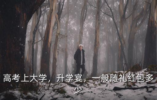 高考上大學(xué)，升學(xué)宴，一般隨禮紅包多少