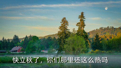 快立秋了，你們那里還這么熱嗎