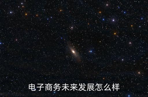電子商務(wù)未來發(fā)展怎么樣