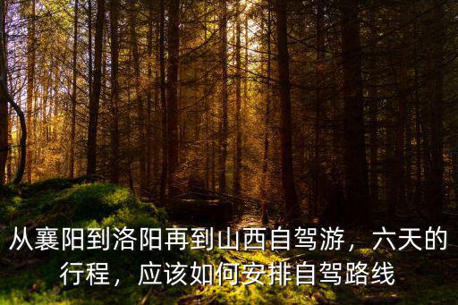 從襄陽到洛陽再到山西自駕游，六天的行程，應(yīng)該如何安排自駕路線