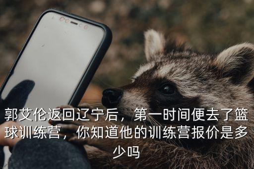 郭艾倫返回遼寧后，第一時(shí)間便去了籃球訓(xùn)練營(yíng)，你知道他的訓(xùn)練營(yíng)報(bào)價(jià)是多少嗎