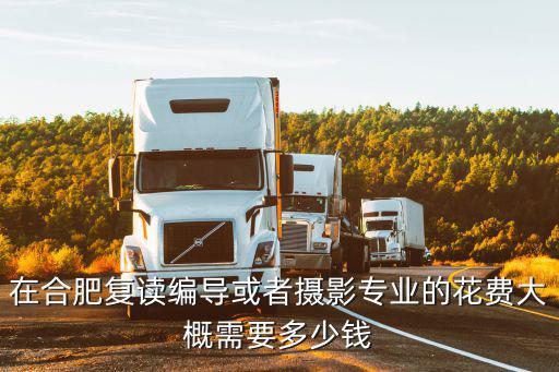 在合肥復讀編導或者攝影專業的花費大概需要多少錢