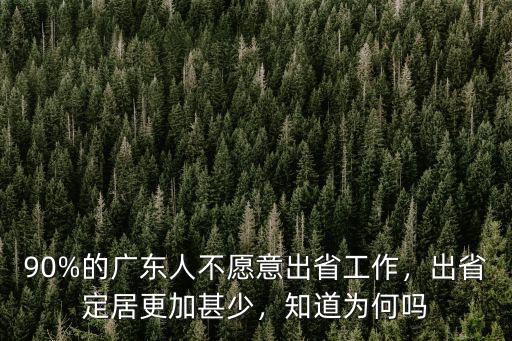 90%的廣東人不愿意出省工作，出省定居更加甚少，知道為何嗎