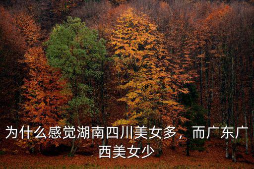 為什么感覺湖南四川美女多，而廣東廣西美女少