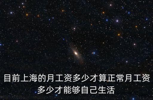 目前上海的月工資多少才算正常月工資多少才能夠自己生活