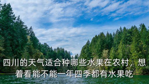 四川的天氣適合種哪些水果在農村，想著看能不能一年四季都有水果吃