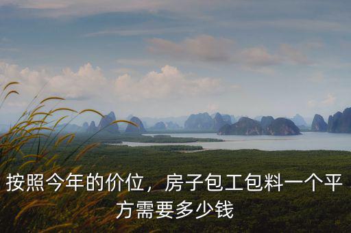 按照今年的價位，房子包工包料一個平方需要多少錢