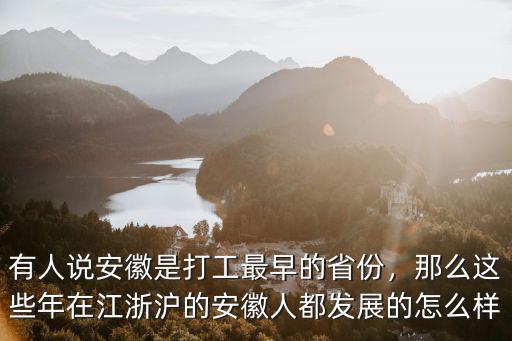 有人說安徽是打工最早的省份，那么這些年在江浙滬的安徽人都發展的怎么樣