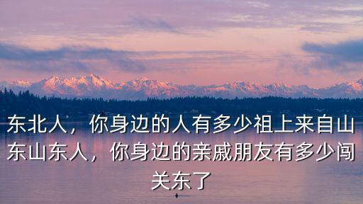 山東河北來東北闖關東多少年歷史,當年山東人闖關東