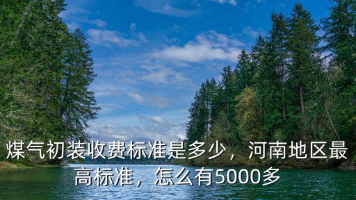 河南天燃氣初裝費多少,河南地區最高標準