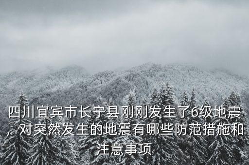 四川宜賓市長寧縣剛剛發生了6級地震，對突然發生的地震有哪些防范措施和注意事項