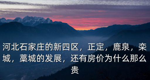 河北石家莊的新四區，正定，鹿泉，欒城，藁城的發展，還有房價為什么那么貴