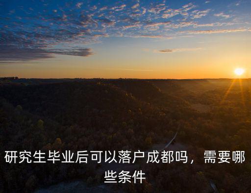 研究生畢業后可以落戶成都嗎，需要哪些條件