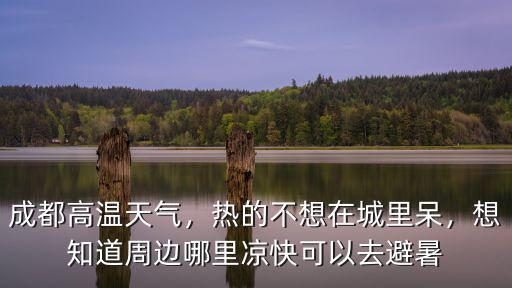夏天成都耍水哪里涼快避暑,成都附近避暑哪里最好