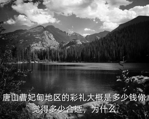 唐山曹妃甸地區的彩禮大概是多少錢你覺得多少合適，為什么