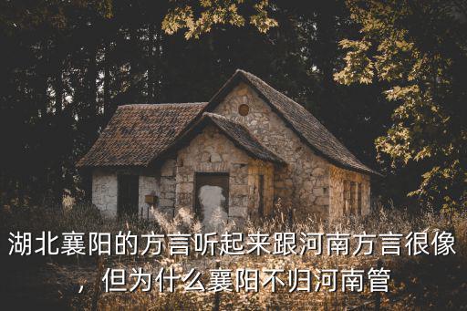 湖北襄陽的方言聽起來跟河南方言很像，但為什么襄陽不歸河南管