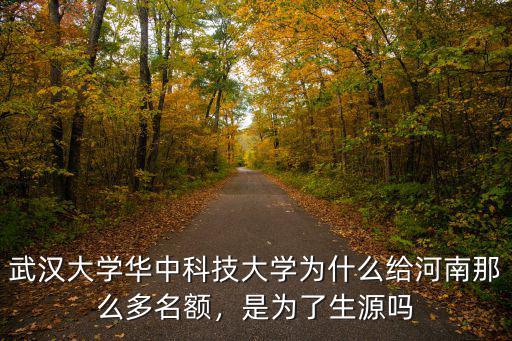 武漢大學(xué)華中科技大學(xué)為什么給河南那么多名額，是為了生源嗎