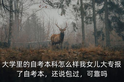 大學里的自考本科怎么樣我女兒大專報了自考本，還說包過，可靠嗎