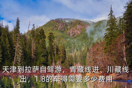 天津到拉薩自駕游，青藏線進、川藏線出，1.8的車得需要多少費用