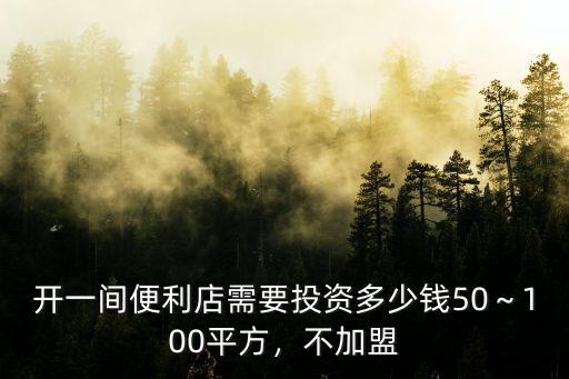 開一間便利店需要投資多少錢50～100平方，不加盟