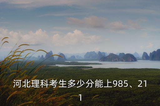 河北理科考生多少分能上985、211