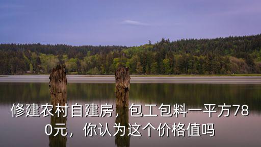 安徽農村自建房包工多少錢一平,包工包料一平方780元