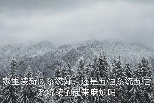 家里裝新風系統(tǒng)好，還是五恒系統(tǒng)五恒系統(tǒng)裝的起來麻煩嗎