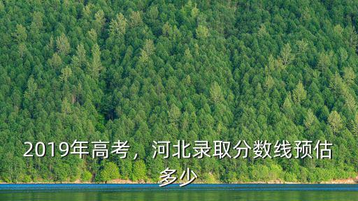 河北的錄取分數線是多少,河北錄取分數線預估多少