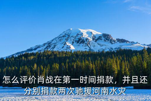 怎么評價肖戰(zhàn)在第一時間捐款，并且還分別捐款兩次馳援河南水災