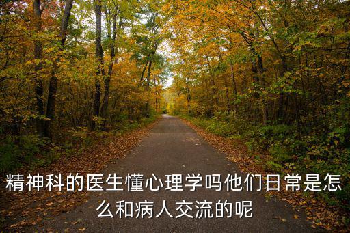 精神科的醫生懂心理學嗎他們日常是怎么和病人交流的呢