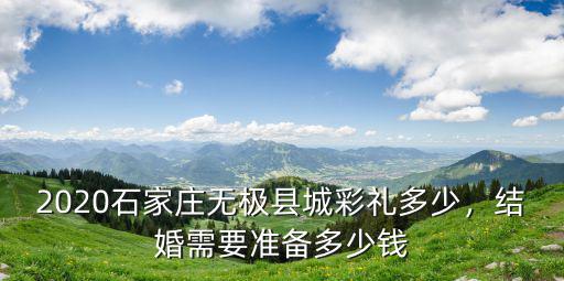 2020石家莊無極縣城彩禮多少，結婚需要準備多少錢