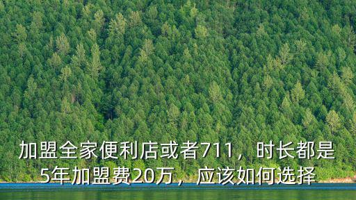 加盟全家便利店或者711，時長都是5年加盟費20萬，應該如何選擇