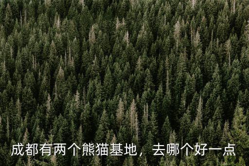 成都有兩個(gè)熊貓基地，去哪個(gè)好一點(diǎn)
