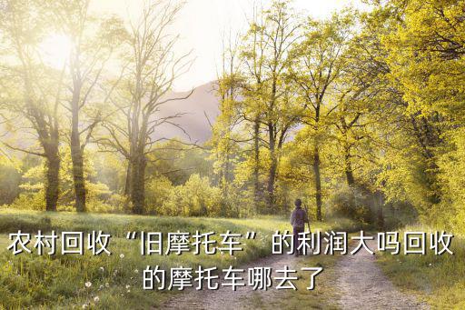 新鄉哪里回收摩托車的,回收的摩托車哪去了