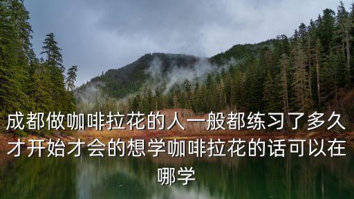 在成都哪里可以學做咖啡,想學咖啡拉花的話可以在哪學