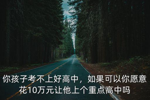 你孩子考不上好高中，如果可以你愿意花10萬元讓他上個重點高中嗎