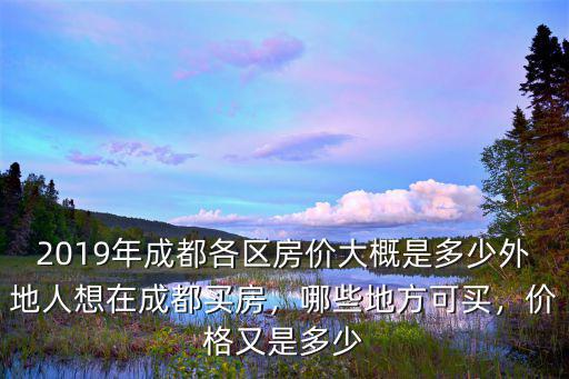 2019年成都各區房價大概是多少外地人想在成都買房，哪些地方可買，價格又是多少