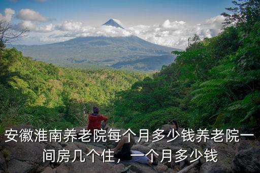 淮南人有多少錢一個月,安徽淮南養老院每個月多少錢