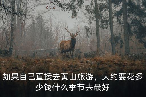 如果自己直接去黃山旅游，大約要花多少錢什么季節去最好