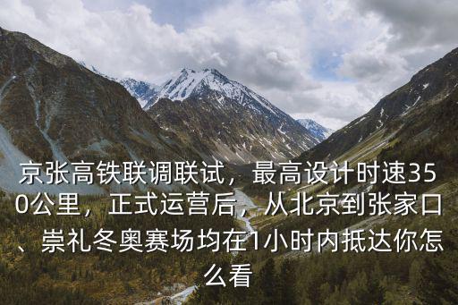 京張高鐵聯(lián)調(diào)聯(lián)試，最高設(shè)計(jì)時(shí)速350公里，正式運(yùn)營后，從北京到張家口、崇禮冬奧賽場均在1小時(shí)內(nèi)抵達(dá)你怎么看