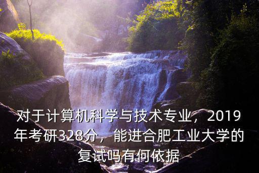 對于計(jì)算機(jī)科學(xué)與技術(shù)專業(yè)，2019年考研328分，能進(jìn)合肥工業(yè)大學(xué)的復(fù)試嗎有何依據(jù)